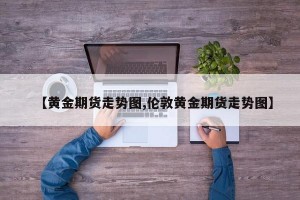 【黄金期货走势图,伦敦黄金期货走势图】