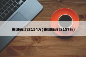 美国确诊超154万(美国确诊超157万)