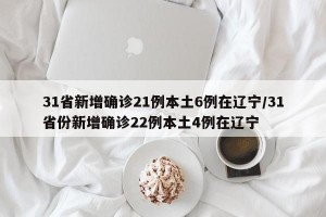31省新增确诊21例本土6例在辽宁/31省份新增确诊22例本土4例在辽宁