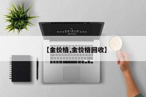 【金价格,金价格回收】
