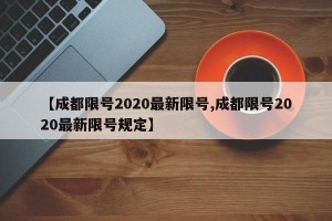 【成都限号2020最新限号,成都限号2020最新限号规定】