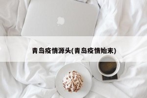 青岛疫情源头(青岛疫情始末)