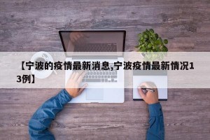 【宁波的疫情最新消息,宁波疫情最新情况13例】