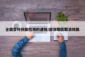 全国暂停核酸检测的通知/部分地区取消核酸