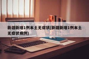新疆新增1例本土无症状(新疆新增1例本土无症状病例)
