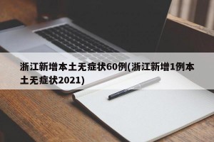 浙江新增本土无症状60例(浙江新增1例本土无症状2021)