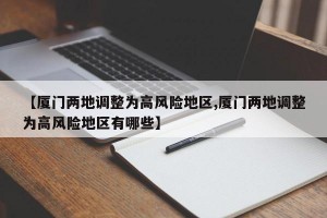【厦门两地调整为高风险地区,厦门两地调整为高风险地区有哪些】