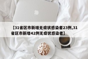 【31省区市新增无症状感染者23例,31省区市新增42例无症状感染者】