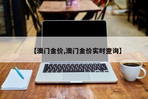 【澳门金价,澳门金价实时查询】