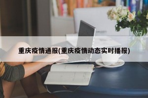 重庆疫情通报(重庆疫情动态实时播报)