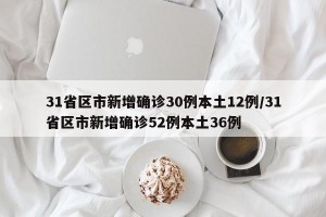31省区市新增确诊30例本土12例/31省区市新增确诊52例本土36例
