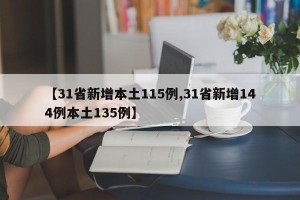 【31省新增本土115例,31省新增144例本土135例】