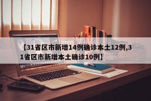 【31省区市新增14例确诊本土12例,31省区市新增本土确诊10例】
