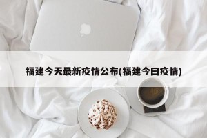 福建今天最新疫情公布(福建今曰疫情)