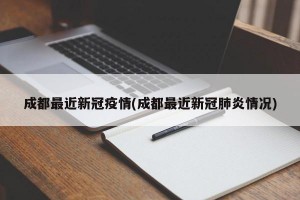 成都最近新冠疫情(成都最近新冠肺炎情况)