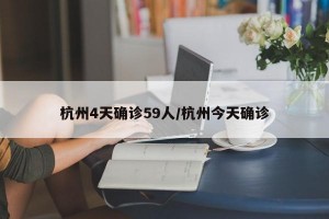 杭州4天确诊59人/杭州今天确诊
