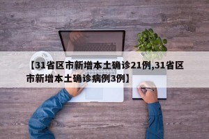 【31省区市新增本土确诊21例,31省区市新增本土确诊病例3例】
