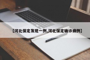【河北保定发现一例,河北保定确诊病例】