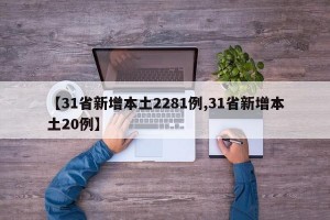 【31省新增本土2281例,31省新增本土20例】