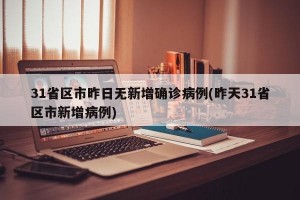 31省区市昨日无新增确诊病例(昨天31省区市新增病例)