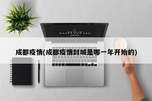 成都疫情(成都疫情封城是哪一年开始的)