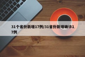 31个省份新增17例/31省份新增确诊17例
