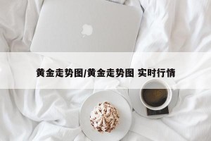 黄金走势图/黄金走势图 实时行情