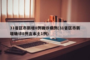 31省区市新增8例确诊病例(31省区市新增确诊8例含本土1例)