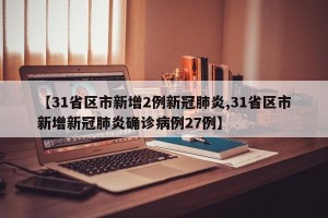 【31省区市新增2例新冠肺炎,31省区市新增新冠肺炎确诊病例27例】