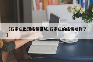 【石家庄出现疫情区域,石家庄的疫情啥样了】