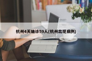 杭州4天确诊59人(杭州出现病例)