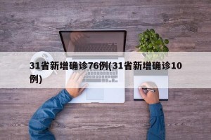 31省新增确诊76例(31省新增确诊10例)