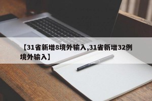 【31省新增8境外输入,31省新增32例境外输入】