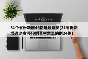 31个省份新增46例确诊病例(31省份新增确诊病例49例其中本土病例24例)