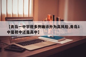 【青岛一中学现多例确诊升为高风险,青岛1中是初中还是高中】