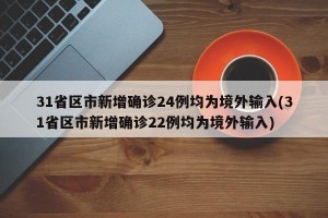 31省区市新增确诊24例均为境外输入(31省区市新增确诊22例均为境外输入)
