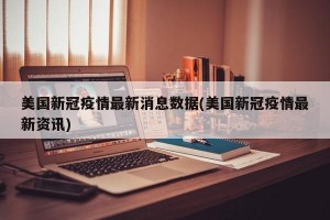 美国新冠疫情最新消息数据(美国新冠疫情最新资讯)