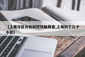 【上海分区分批封控核酸筛查,上海封了几个小区】