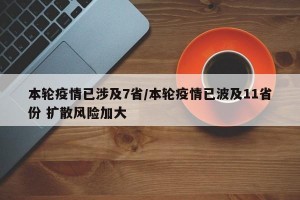 本轮疫情已涉及7省/本轮疫情已波及11省份 扩散风险加大