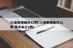 31省新增确诊11例(31省新增确诊11例 其中本土2例)