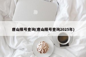 唐山限号查询(唐山限号查询2025年)