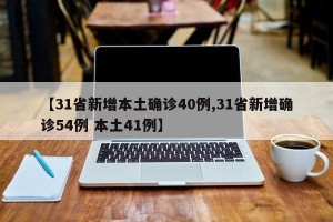 【31省新增本土确诊40例,31省新增确诊54例 本土41例】