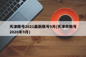 天津限号2021最新限号9月(天津市限号2020年9月)