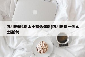 四川新增1例本土确诊病例(四川新增一例本土确诊)