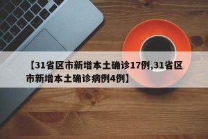 【31省区市新增本土确诊17例,31省区市新增本土确诊病例4例】