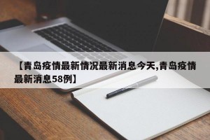 【青岛疫情最新情况最新消息今天,青岛疫情最新消息58例】