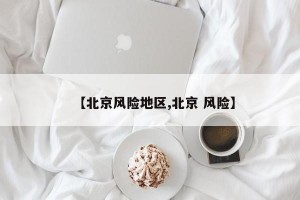 【北京风险地区,北京 风险】