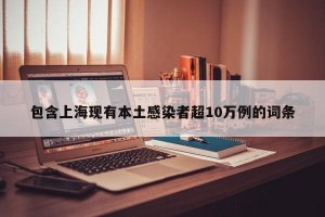 包含上海现有本土感染者超10万例的词条