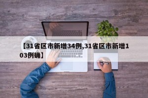 【31省区市新增34例,31省区市新增103例确】