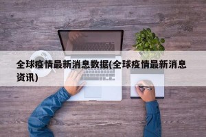 全球疫情最新消息数据(全球疫情最新消息 资讯)